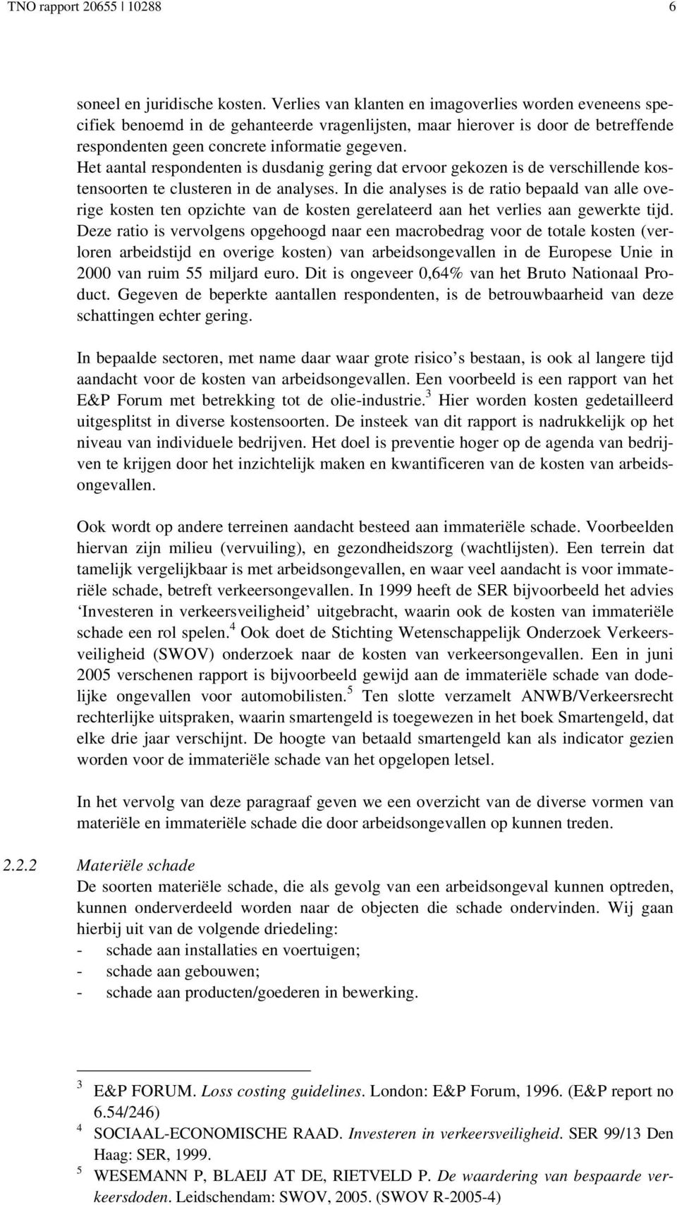 Het aantal respondenten is dusdanig gering dat ervoor gekozen is de verschillende kostensoorten te clusteren in de analyses.