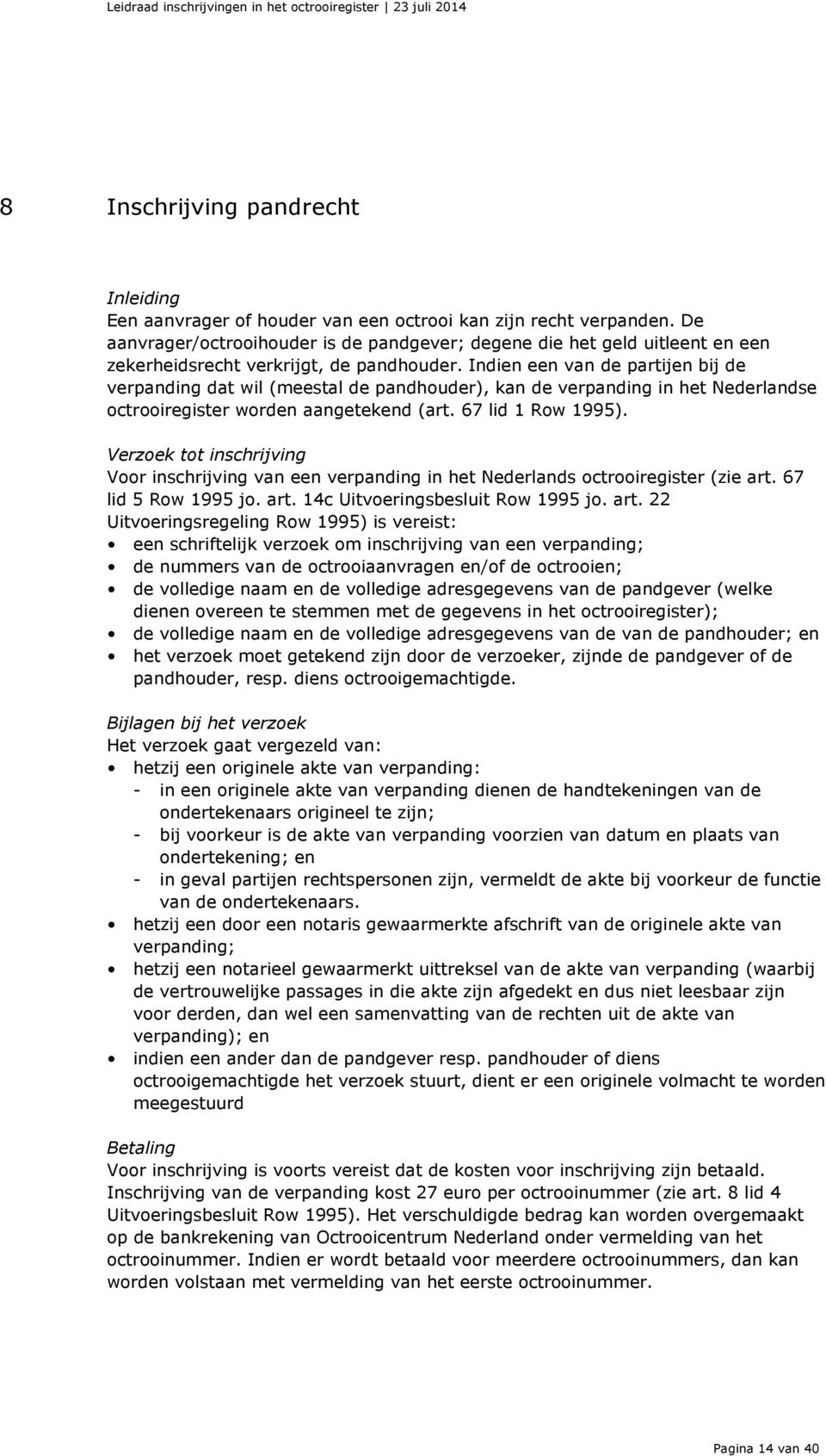Indien een van de partijen bij de verpanding dat wil (meestal de pandhouder), kan de verpanding in het Nederlandse octrooiregister worden aangetekend (art. 67 lid 1 Row 1995).