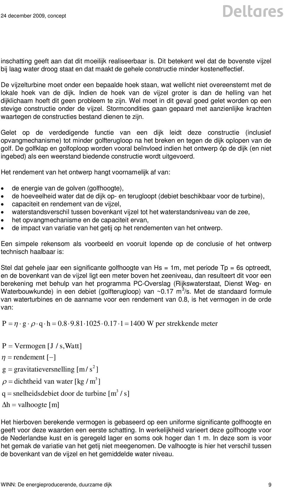 De vijzelturbine moet onder een bepaalde hoek staan, wat wellicht niet overeenstemt met de lokale hoek van de dijk.