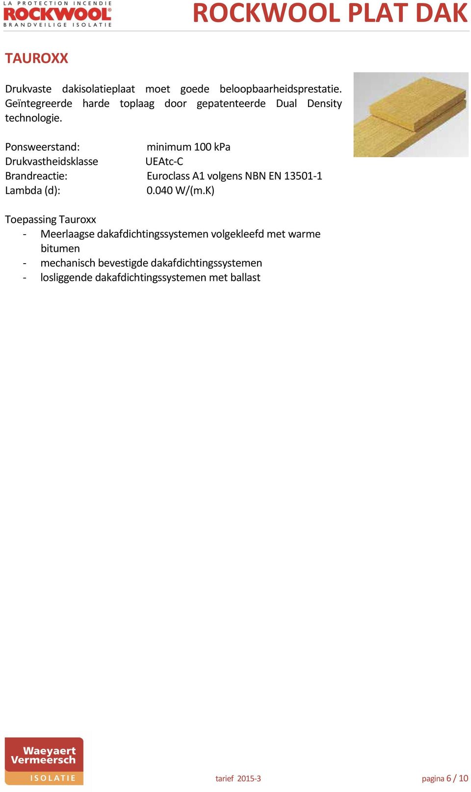 minimum 100 kpa Drukvastheidsklasse UEAtc-C Brandreactie: Euroclass A1 volgens NBN EN 13501-1 0.