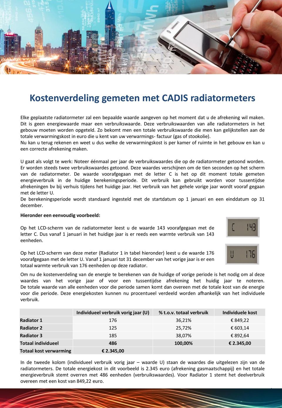 Zo bekomt men een totale verbruikswaarde die men kan gelijkstellen aan de totale verwarmingskost in euro die u kent van uw verwarmings- factuur (gas ofstookolie).