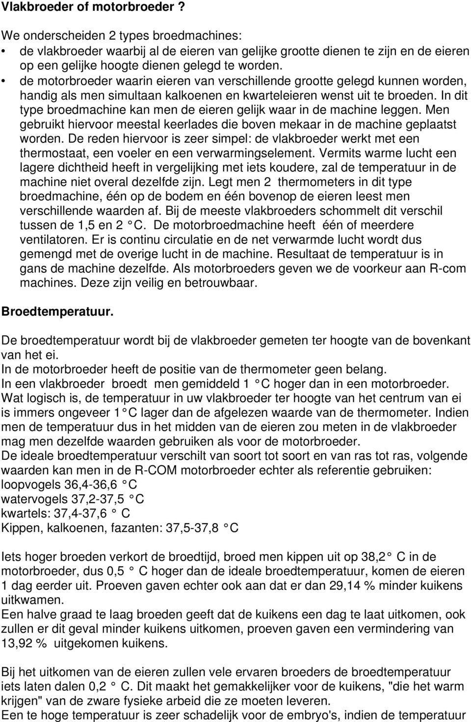 In dit type broedmachine kan men de eieren gelijk waar in de machine leggen. Men gebruikt hiervoor meestal keerlades die boven mekaar in de machine geplaatst worden.