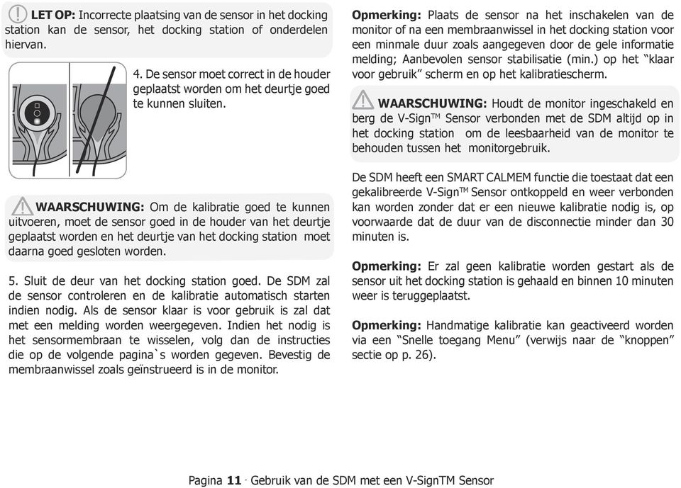 WAARSCHUWING: Om de kalibratie goed te kunnen uitvoeren, moet de sensor goed in de houder van het deurtje geplaatst worden en het deurtje van het docking station moet daarna goed gesloten worden. 5.