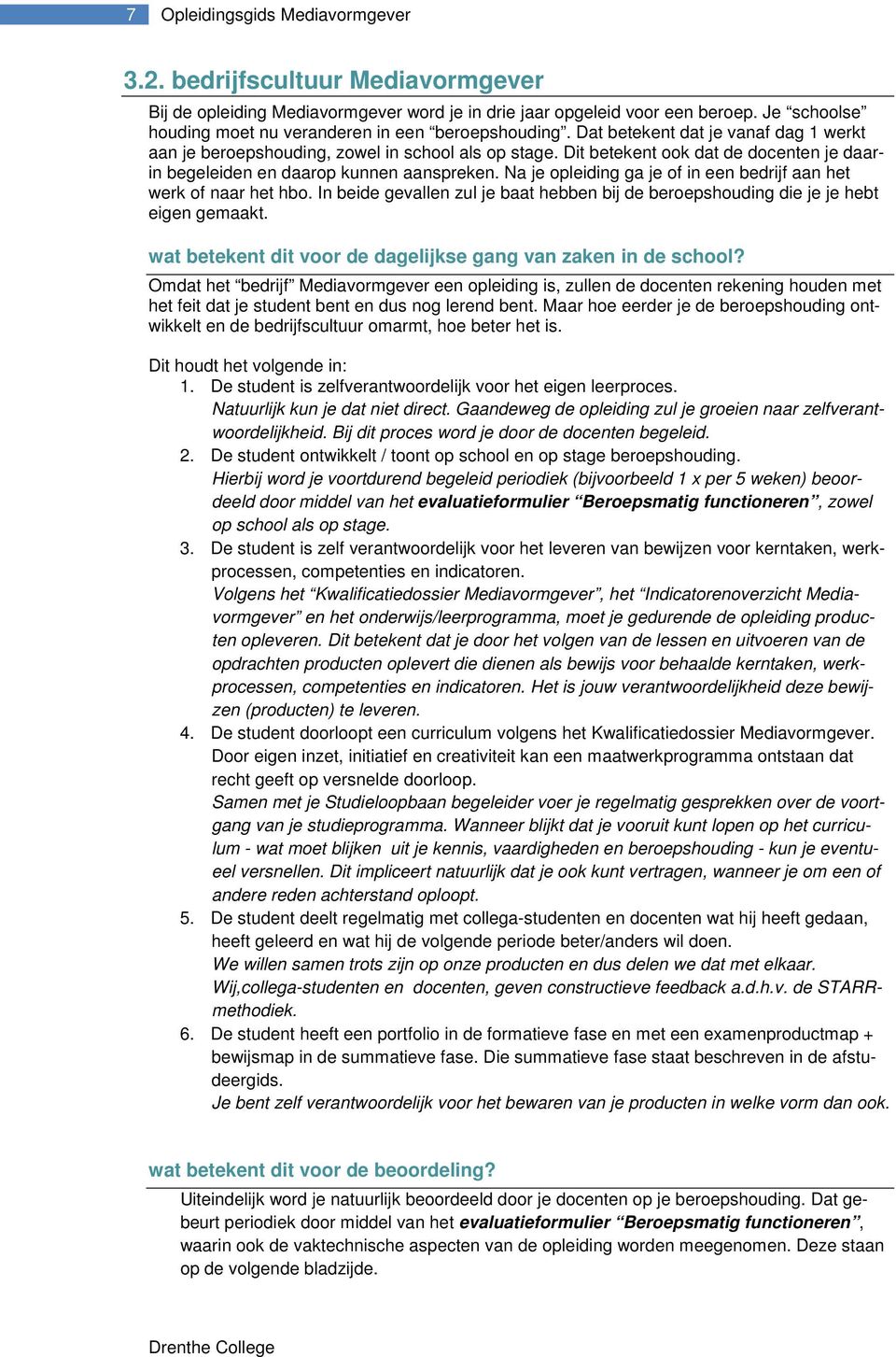 Dit betekent ook dat de docenten je daarin begeleiden en daarop kunnen aanspreken. Na je opleiding ga je of in een bedrijf aan het werk of naar het hbo.