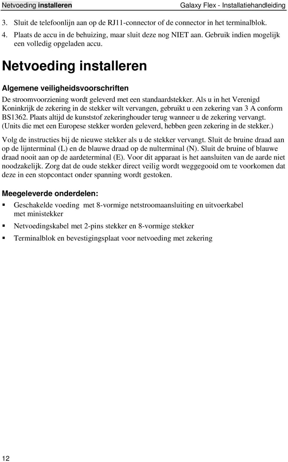 Netvoeding installeren Algemene veiligheidsvoorschriften De stroomvoorziening wordt geleverd met een standaardstekker.