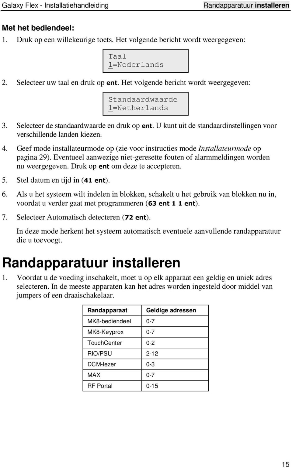 Geef mode installateurmode op (zie voor instructies mode Installateurmode op pagina 29). Eventueel aanwezige niet-geresette fouten of alarmmeldingen worden nu weergegeven.