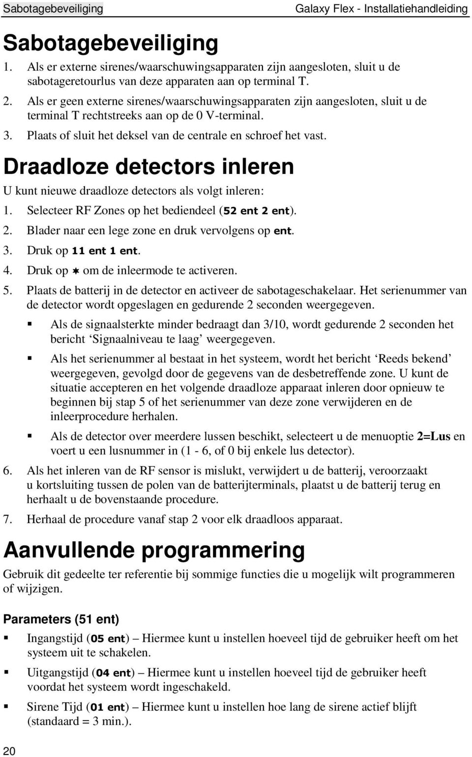 Als er geen externe sirenes/waarschuwingsapparaten zijn aangesloten, sluit u de terminal T rechtstreeks aan op de 0 V-terminal. 3. Plaats of sluit het deksel van de centrale en schroef het vast.