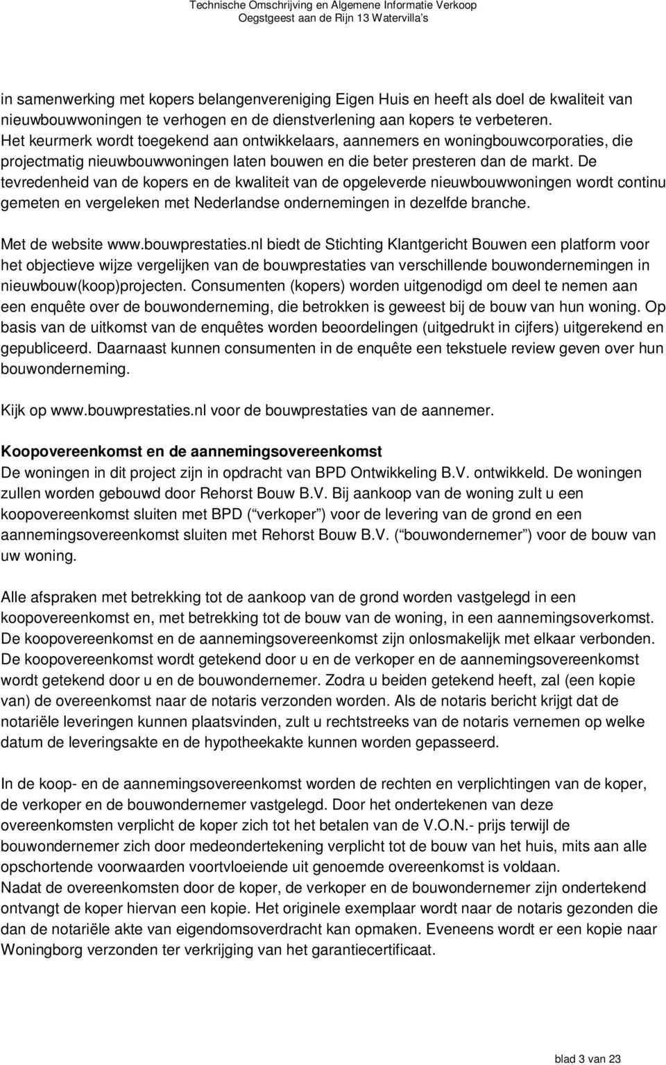 De tevredenheid van de kopers en de kwaliteit van de opgeleverde nieuwbouwwoningen wordt continu gemeten en vergeleken met Nederlandse ondernemingen in dezelfde branche. Met de website www.