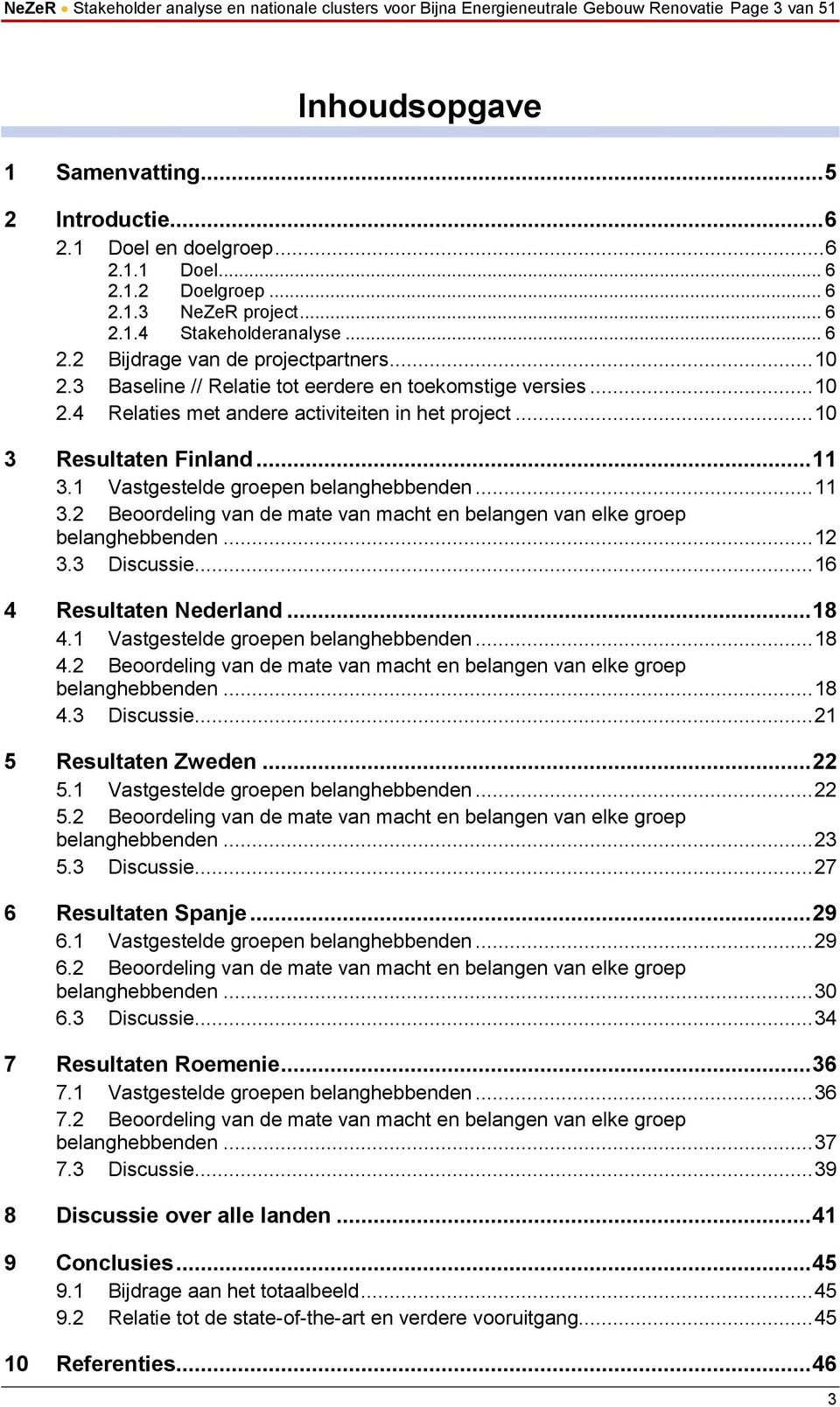 .. 10 3 Resultaten Finland... 11 3.1 Vastgestelde groepen belanghebbenden... 11 3.2 Beoordeling van de mate van macht en belangen van elke groep belanghebbenden... 12 3.3 Discussie.