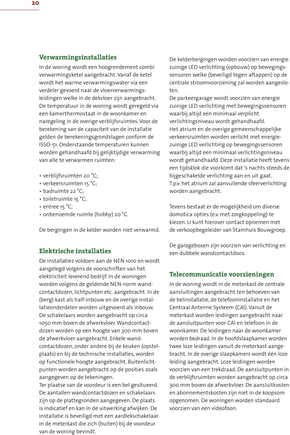 De temperatuur in de woning wordt geregeld via een kamerthermostaat in de woonkamer en naregeling in de overige verblijfsruimtes.