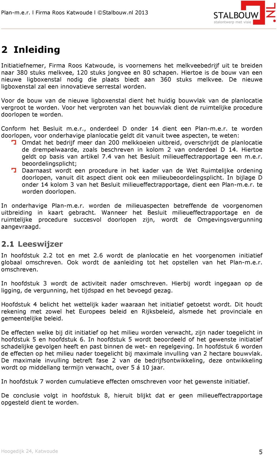 Voor de bouw van de nieuwe ligboxenstal dient het huidig bouwvlak van de planlocatie vergroot te worden. Voor het vergroten van het bouwvlak dient de ruimtelijke procedure doorlopen te worden.