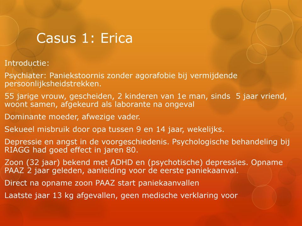 Sekueel misbruik door opa tussen 9 en 14 jaar, wekelijks. Depressie en angst in de voorgeschiedenis. Psychologische behandeling bij RIAGG had goed effect in jaren 80.