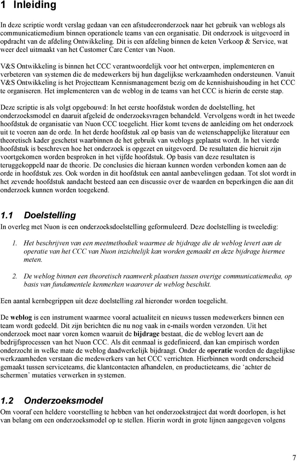 V&S Ontwikkeling is binnen het CCC verantwoordelijk voor het ontwerpen, implementeren en verbeteren van systemen die de medewerkers bij hun dagelijkse werkzaamheden ondersteunen.