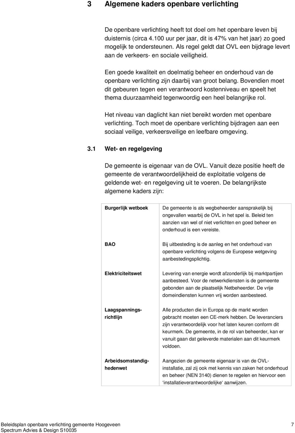 Bovendien moet dit gebeuren tegen een verantwoord kostenniveau en speelt het thema duurzaamheid tegenwoordig een heel belangrijke rol.