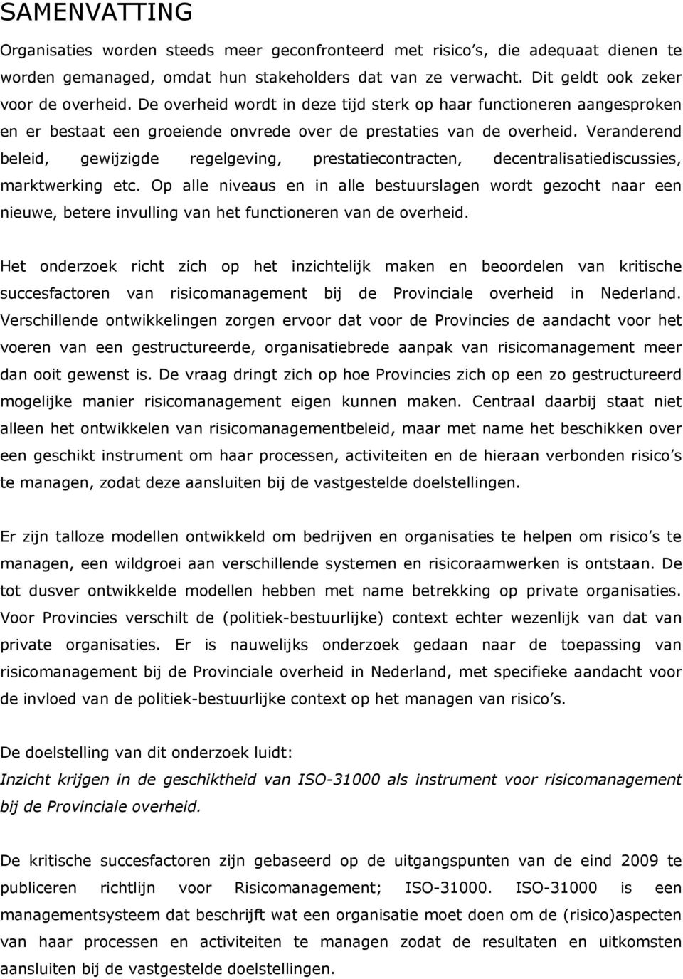 Veranderend beleid, gewijzigde regelgeving, prestatiecontracten, decentralisatiediscussies, marktwerking etc.