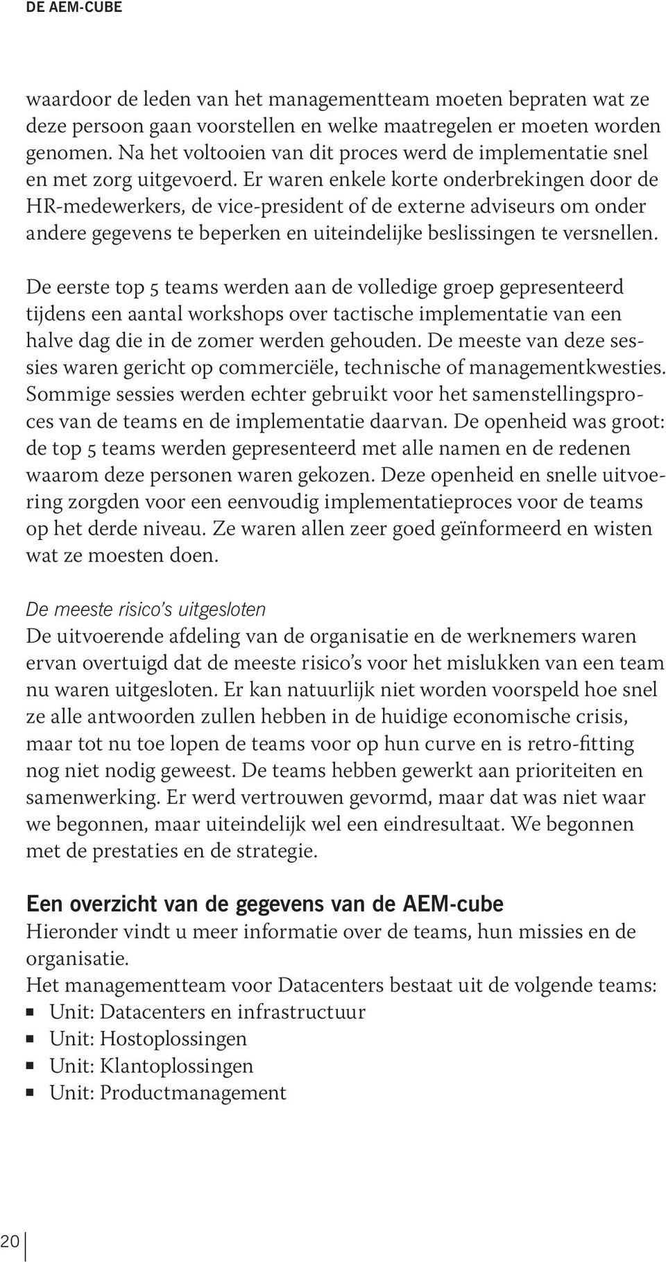 Er waren enkele korte onderbrekingen door de HR-medewerkers, de vice-president of de externe adviseurs om onder andere gegevens te beperken en uiteindelijke beslissingen te versnellen.