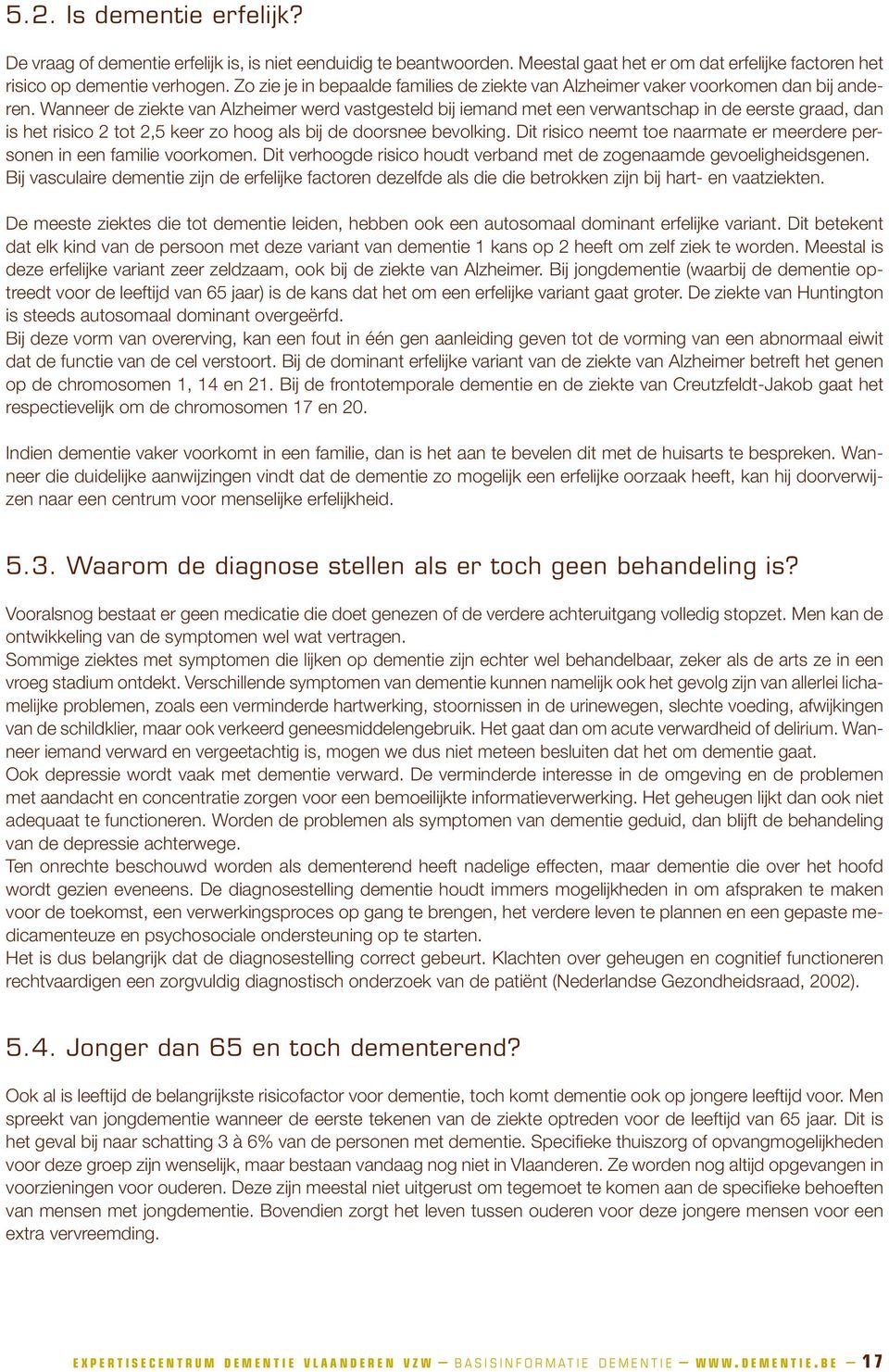 Wanneer de ziekte van Alzheimer werd vastgesteld bij iemand met een verwantschap in de eerste graad, dan is het risico 2 tot 2,5 keer zo hoog als bij de doorsnee bevolking.