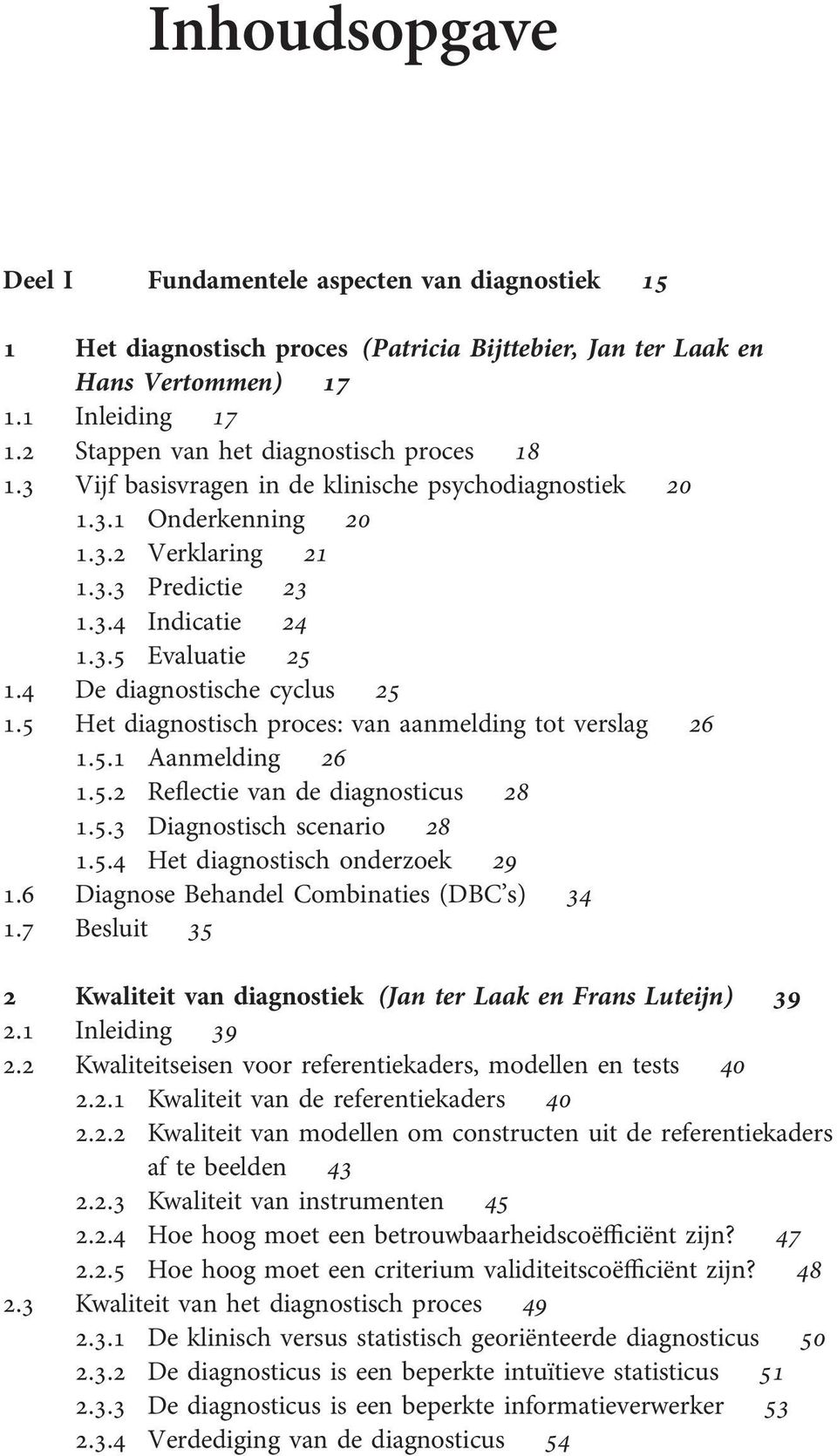 4 De diagnostische cyclus 25 1.5 Het diagnostisch proces: van aanmelding tot verslag 26 1.5.1 Aanmelding 26 1.5.2 Reflectie van de diagnosticus 28 1.5.3 Diagnostisch scenario 28 1.5.4 Het diagnostisch onderzoek 29 1.
