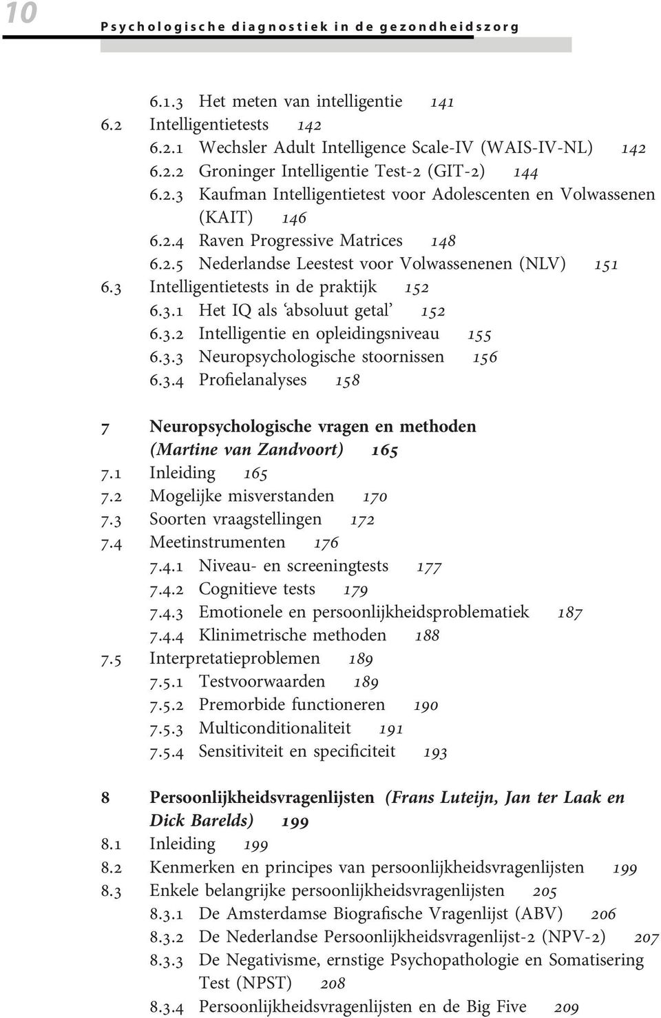 3 Intelligentietests in de praktijk 152 6.3.1 Het IQ als absoluut getal 152 6.3.2 Intelligentie en opleidingsniveau 155 6.3.3 Neuropsychologische stoornissen 156 6.3.4 Profielanalyses 158 7 Neuropsychologische vragen en methoden (Martine van Zandvoort) 165 7.