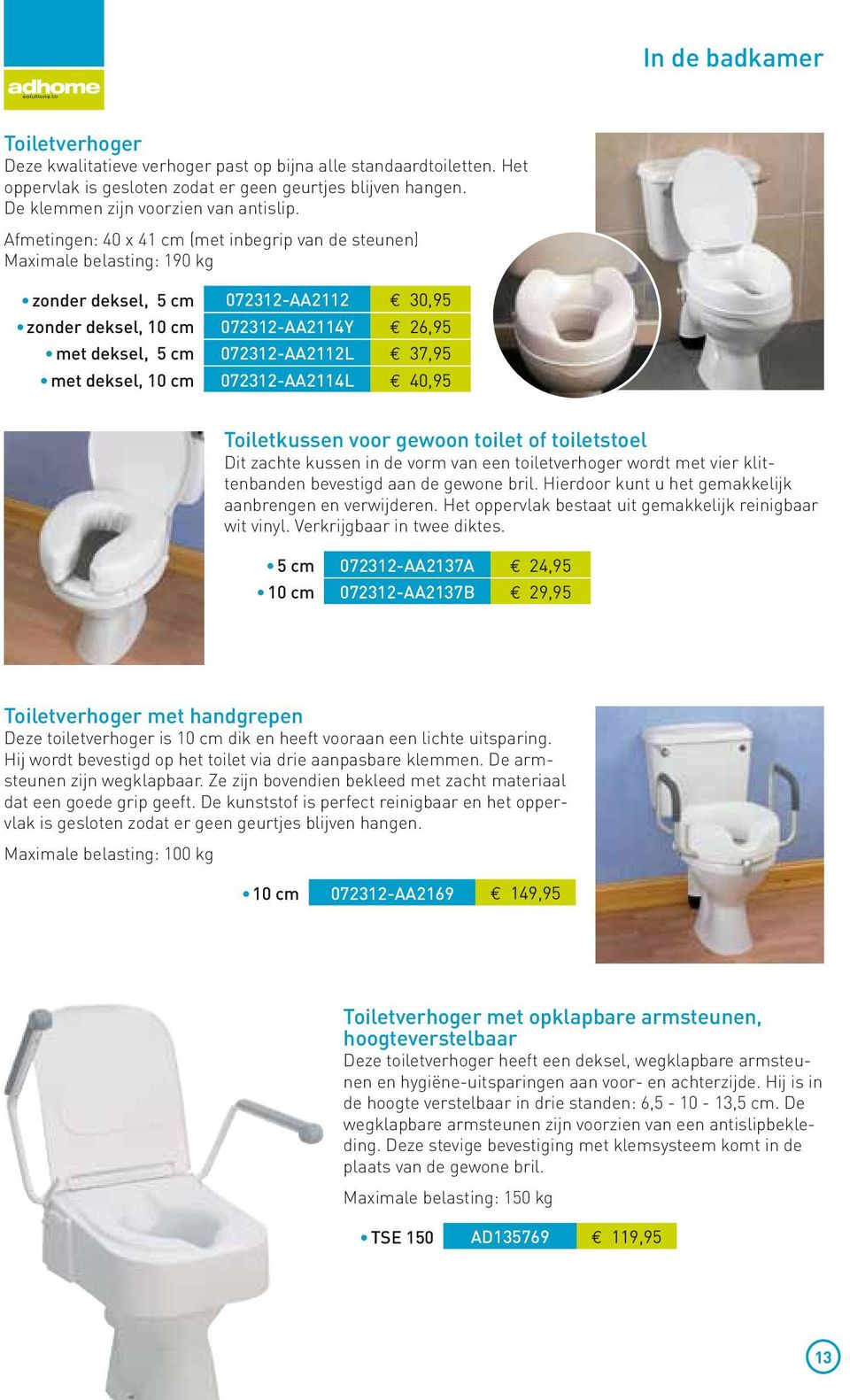 met deksel, 10 cm 072312-AA2114L 40,95 Toiletkussen voor gewoon toilet of toiletstoel Dit zachte kussen in de vorm van een toiletverhoger wordt met vier klittenbanden bevestigd aan de gewone bril.