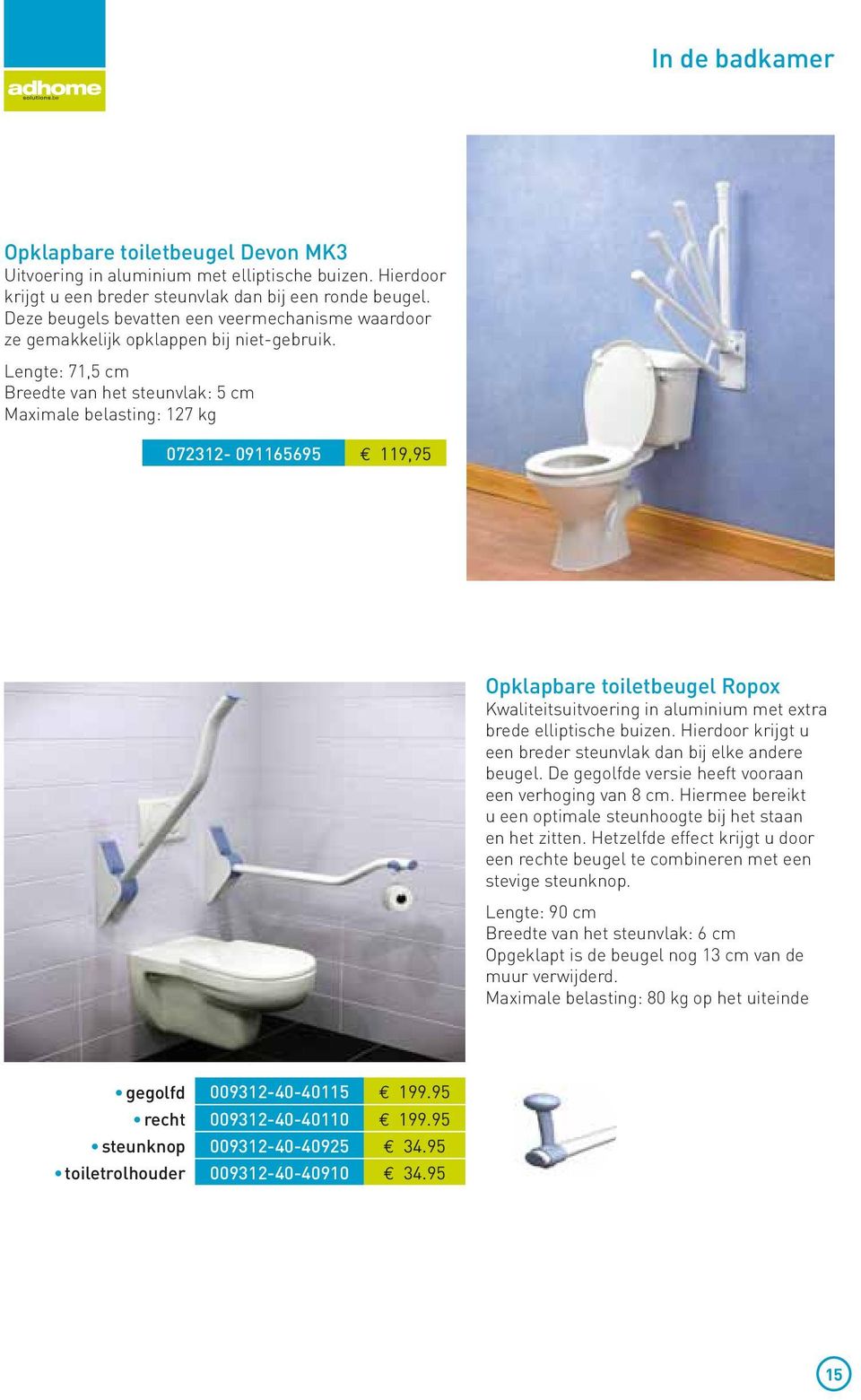 Lengte: 71,5 cm Breedte van het steunvlak: 5 cm Maximale belasting: 127 kg 072312-091165695 119,95 Opklapbare toiletbeugel Ropox Kwaliteitsuitvoering in aluminium met extra brede elliptische buizen.