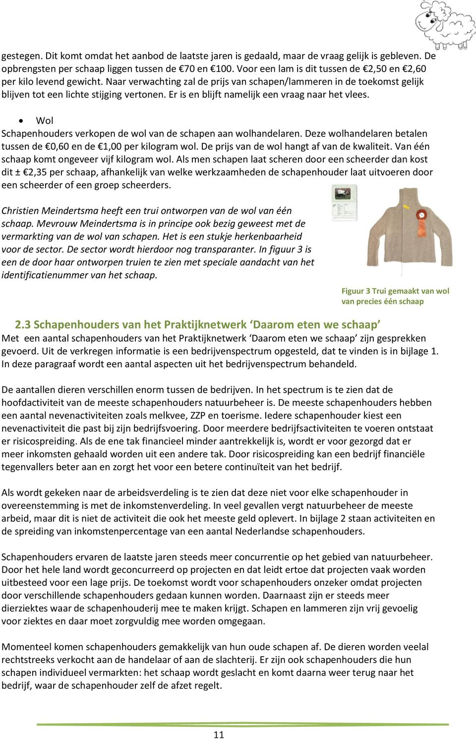 Er is en blijft namelijk een vraag naar het vlees. Wol Schapenhouders verkopen de wol van de schapen aan wolhandelaren. Deze wolhandelaren betalen tussen de 0,60 en de,00 per kilogram wol.