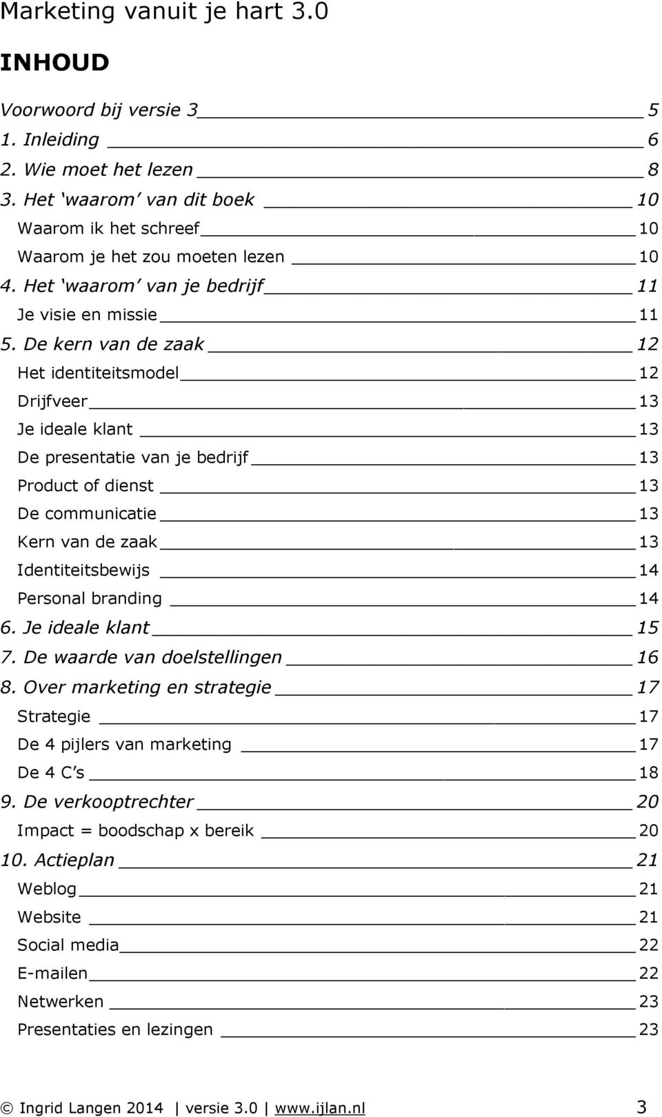 De kern van de zaak 12 Het identiteitsmodel 12 Drijfveer 13 Je ideale klant 13 De presentatie van je bedrijf 13 Product of dienst 13 De communicatie 13 Kern van de zaak 13 Identiteitsbewijs 14