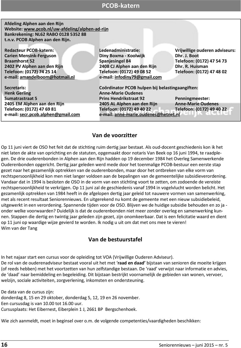 Boot Braamhorst 52 Spanjesingel 84 Telefoon: (0172) 475473 2402 PV Alphen aan den Rijn 2408 CJ Alphen aan den Rijn Dhr. R. Huisman Telefoon: (0172) 742514 Telefoon: (0172) 490852 Telefoon: (0172) 474802 e-mail: amandelboom@hotmail.