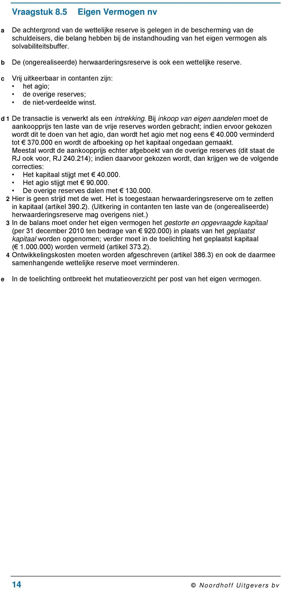 solvabiliteitsbuffer. De (ongerealiseerde) herwaarderingsreserve is ook een wettelijke reserve. Vrij uitkeerbaar in contanten zijn: het agio; de overige reserves; de niet-verdeelde winst.