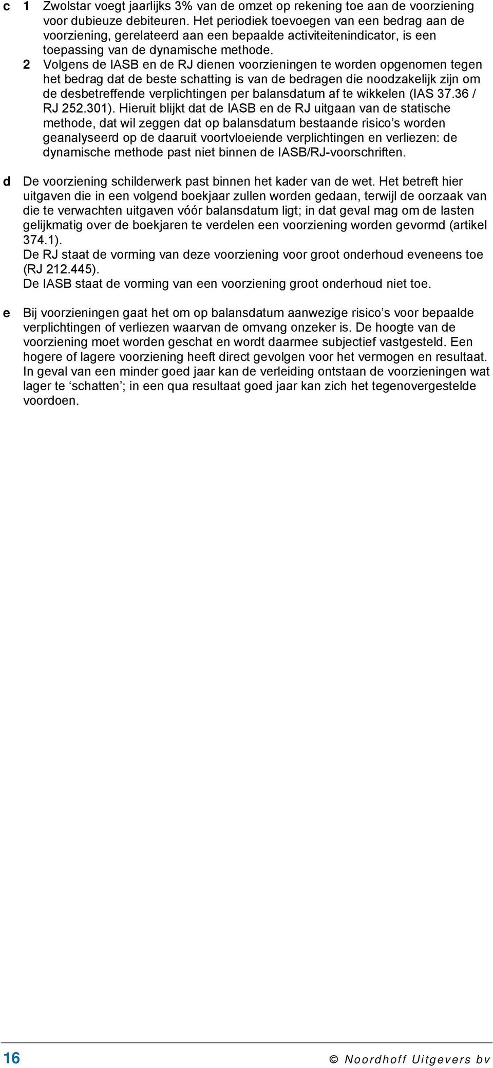 2 Volgens de IASB en de RJ dienen voorzieningen te worden opgenomen tegen het bedrag dat de beste schatting is van de bedragen die noodzakelijk zijn om de desbetreffende verplichtingen per