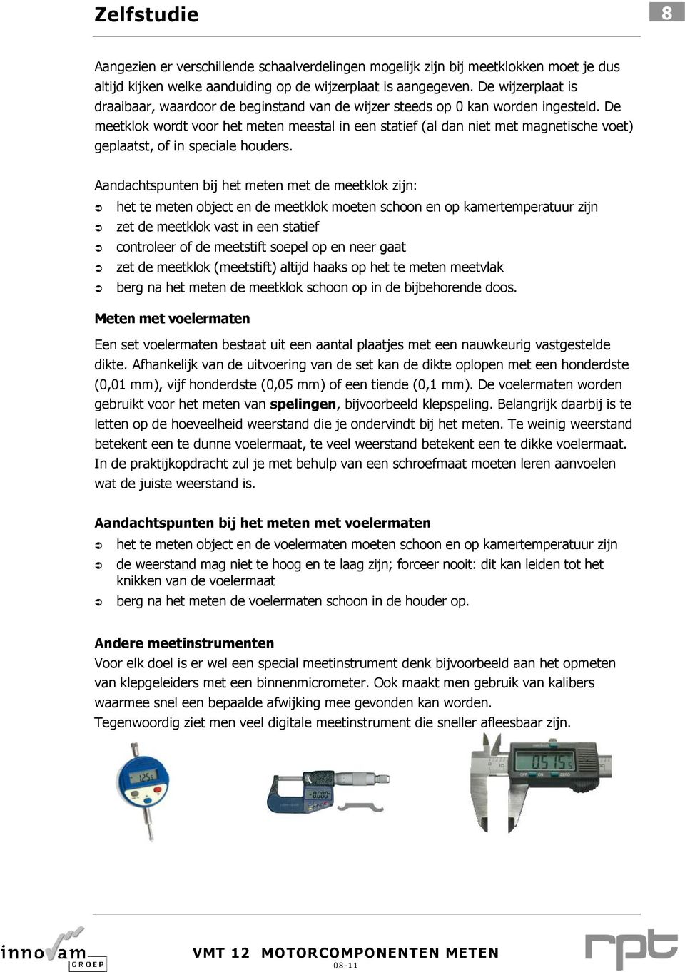 De meetklok wordt voor het meten meestal in een statief (al dan niet met magnetische voet) geplaatst, of in speciale houders.