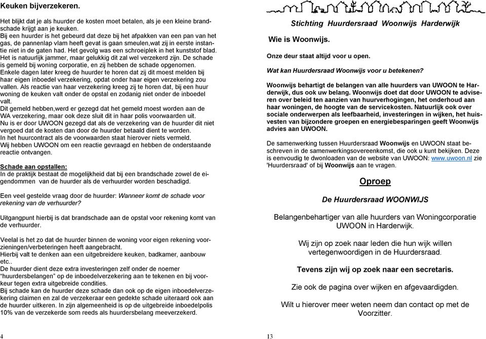 Het gevolg was een schroeiplek in het kunststof blad. Het is natuurlijk jammer, maar gelukkig dit zal wel verzekerd zijn. De schade is gemeld bij woning corporatie, en zij hebben de schade opgenomen.