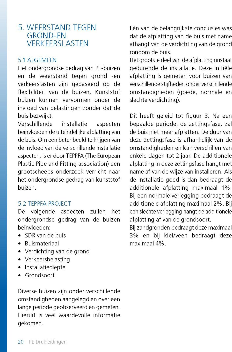 Om een beter beeld te krijgen van de invloed van de verschillende installatie aspecten, is er door TEPPFA (The European Plastic Pipe and Fitting association) een grootscheeps onderzoek verricht naar