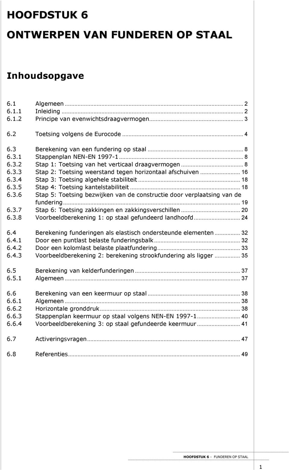 .. 16 6.3.4 Stap 3: Toetsing algehele stabiliteit... 18 6.3.5 Stap 4: Toetsing kantelstabiliteit... 18 6.3.6 Stap 5: Toetsing bezwijken van e constructie oor verplaatsing van e funering... 19 6.3.7 Stap 6: Toetsing zakkingen en zakkingsverschillen.