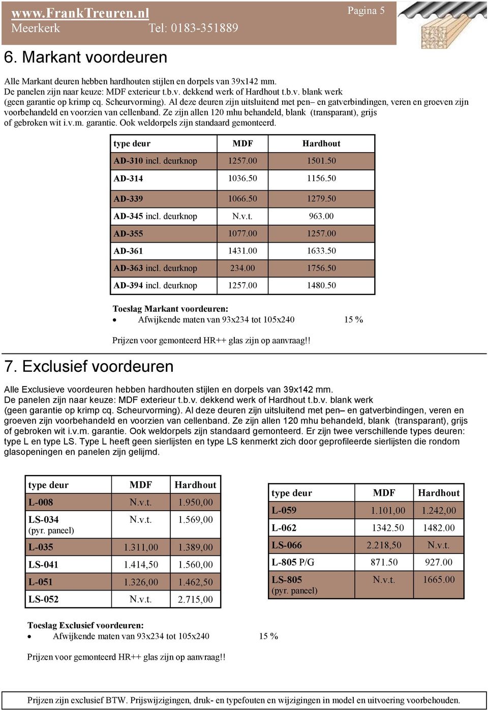 Ze zijn allen 120 mhu behandeld, blank (transparant), grijs of gebroken wit i.v.m. garantie. Ook weldorpels zijn standaard gemonteerd. 7. Exclusief voordeuren type deur MDF Hardhout AD-310 incl.