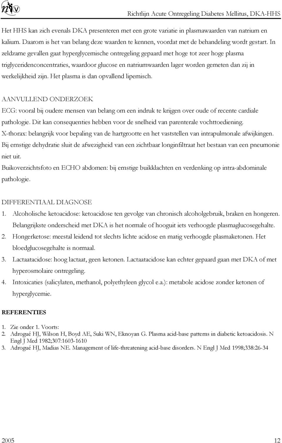 werkelijkheid zijn. Het plasma is dan opvallend lipemisch. AANVULLEND ONDERZOEK ECG: vooral bij oudere mensen van belang om een indruk te krijgen over oude of recente cardiale pathologie.