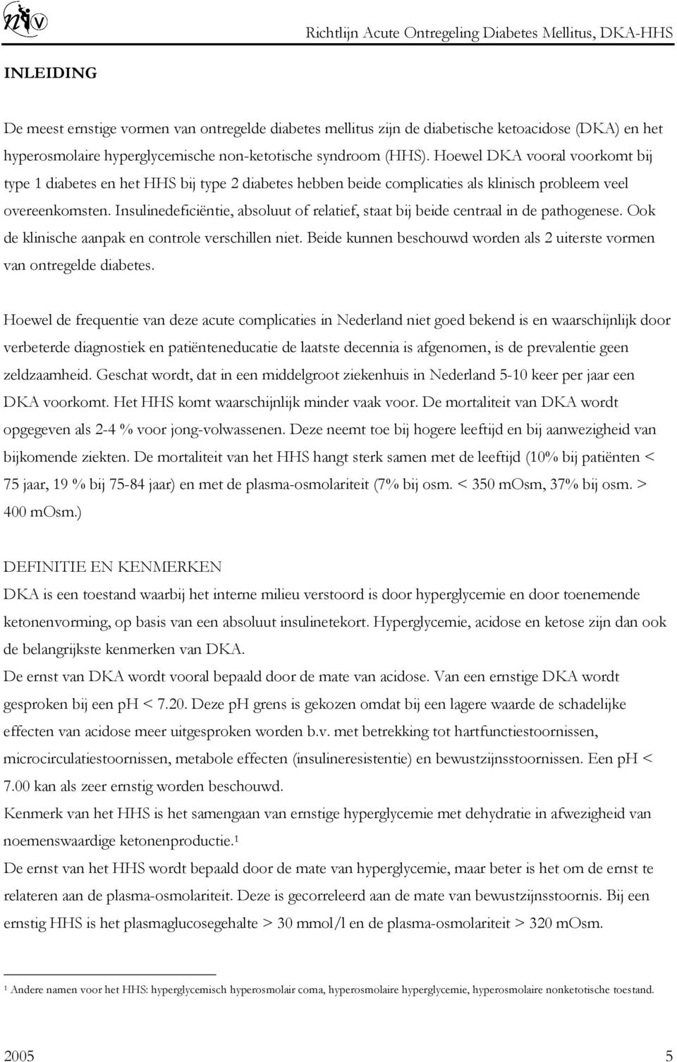 Insulinedeficiëntie, absoluut of relatief, staat bij beide centraal in de pathogenese. Ook de klinische aanpak en controle verschillen niet.