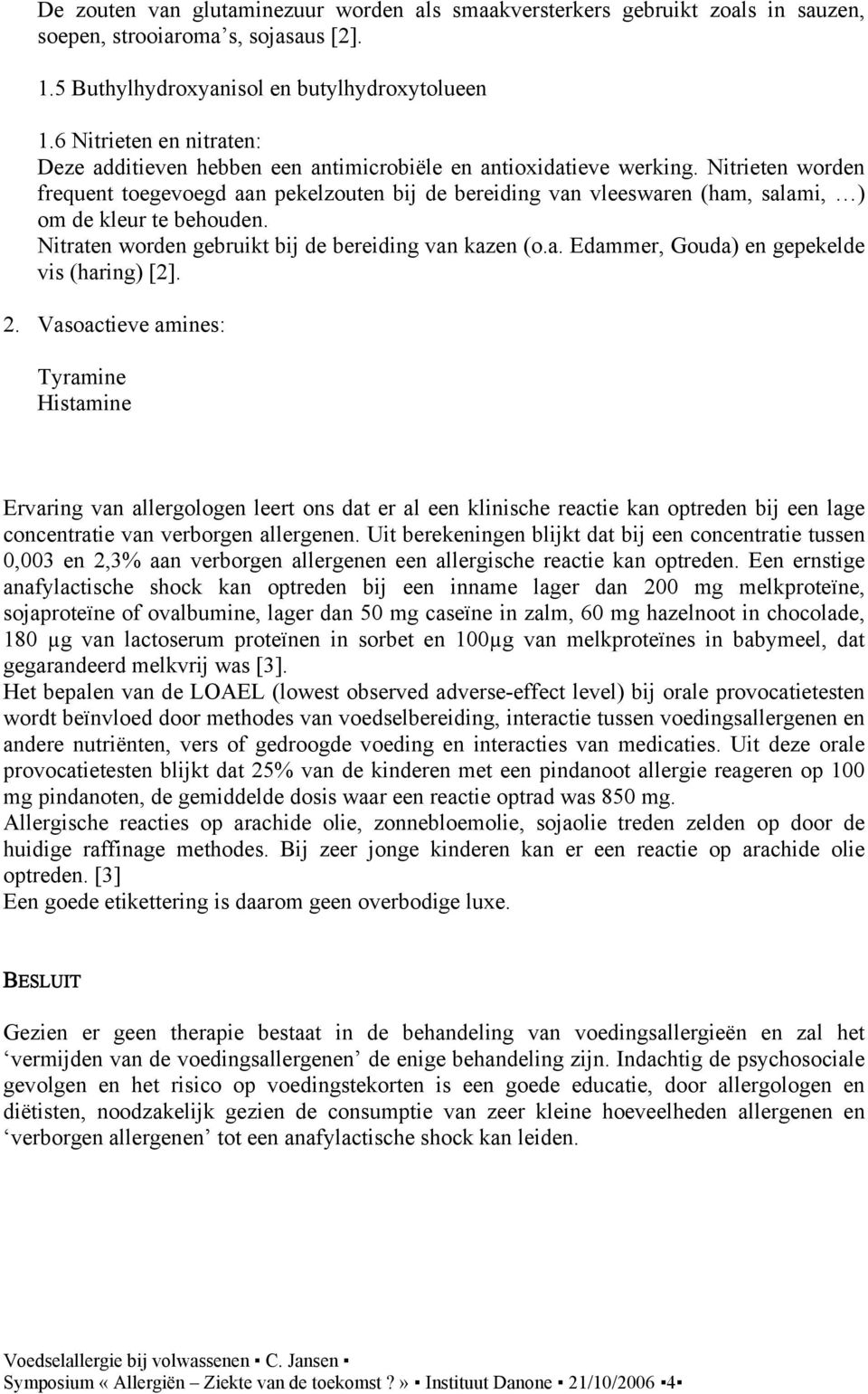 Nitrieten worden frequent toegevoegd aan pekelzouten bij de bereiding van vleeswaren (ham, salami, ) om de kleur te behouden. Nitraten worden gebruikt bij de bereiding van kazen (o.a. Edammer, Gouda) en gepekelde vis (haring) [2].