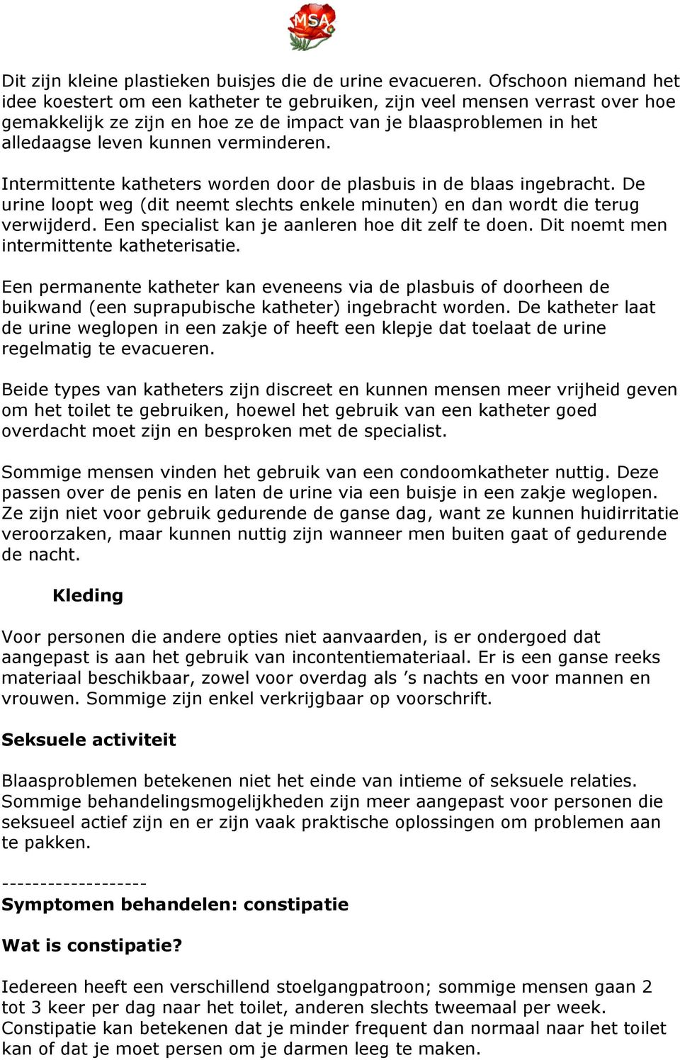 verminderen. Intermittente katheters worden door de plasbuis in de blaas ingebracht. De urine loopt weg (dit neemt slechts enkele minuten) en dan wordt die terug verwijderd.