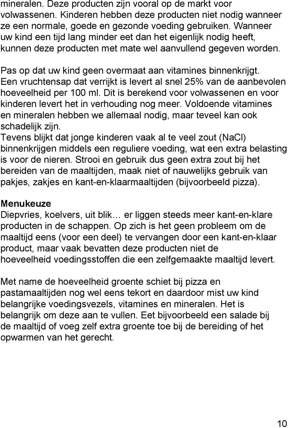 Een vruchtensap dat verrijkt is levert al snel 25% van de aanbevolen hoeveelheid per 100 ml. Dit is berekend voor volwassenen en voor kinderen levert het in verhouding nog meer.