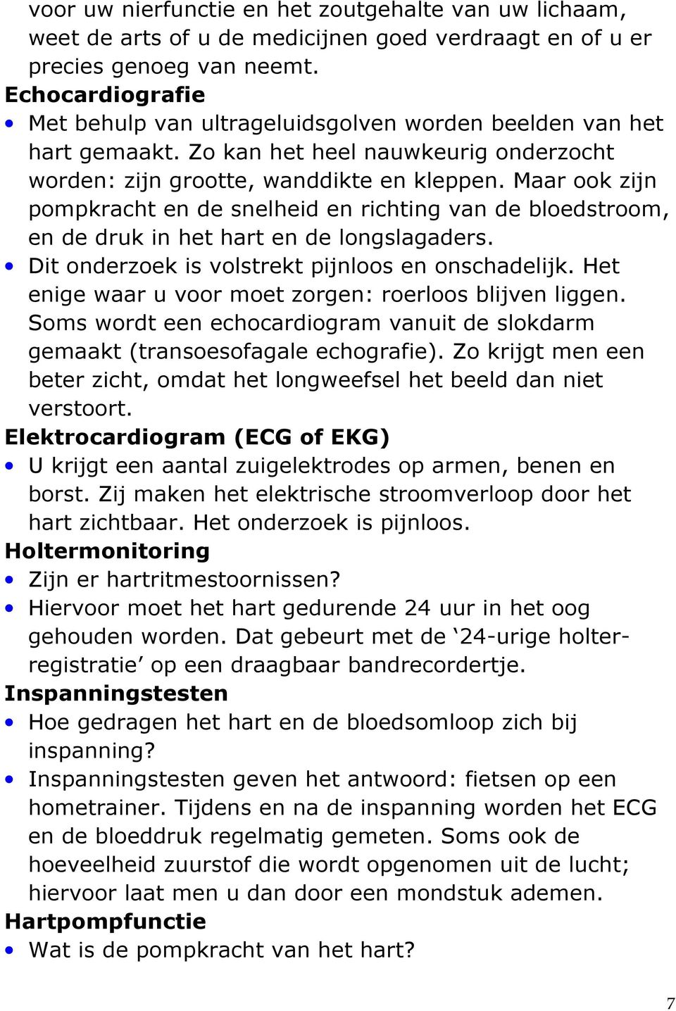 Maar ook zijn pompkracht en de snelheid en richting van de bloedstroom, en de druk in het hart en de longslagaders. Dit onderzoek is volstrekt pijnloos en onschadelijk.