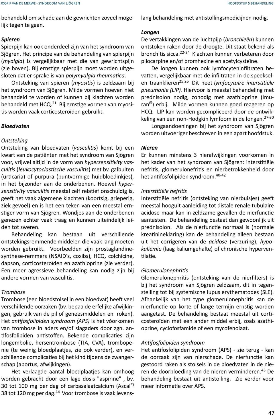 Bij ernstige spierpijn moet worden uitgesloten dat er sprake is van polymyalgia rheumatica. Ontsteking van spieren (myositis) is zeldzaam bij het syndroom van Sjögren.