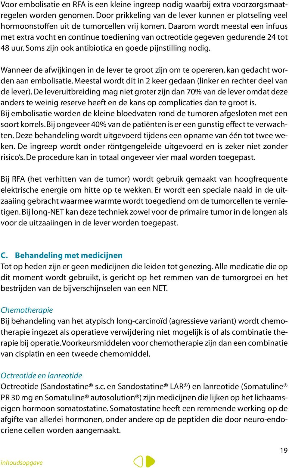 Daarom wordt meestal een infuus met extra vocht en continue toediening van octreotide gegeven gedurende 24 tot 48 uur. Soms zijn ook antibiotica en goede pijnstilling nodig.