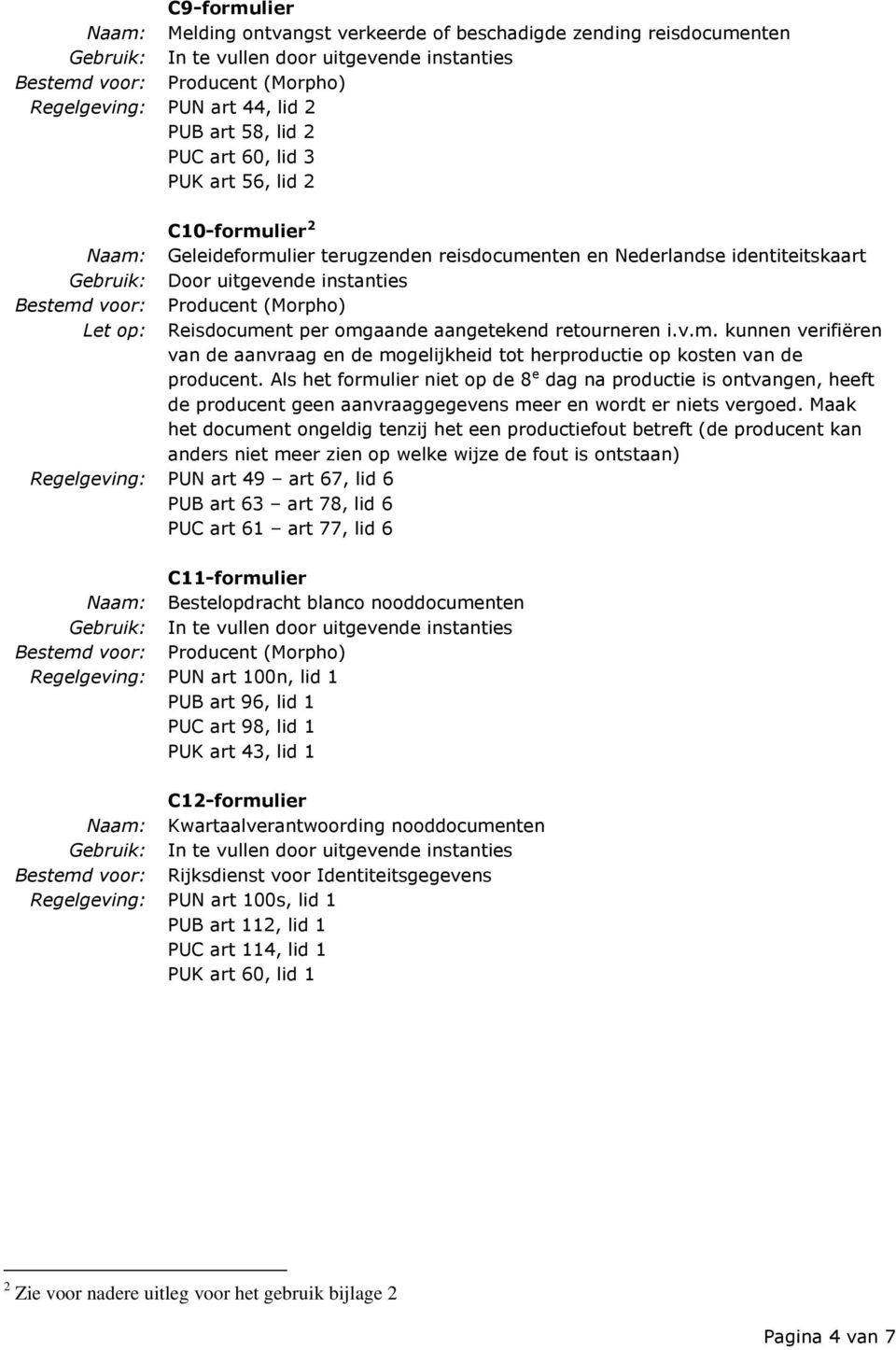 Als het formulier niet op de 8 e dag na productie is ontvangen, heeft de producent geen aanvraaggegevens meer en wordt er niets vergoed.