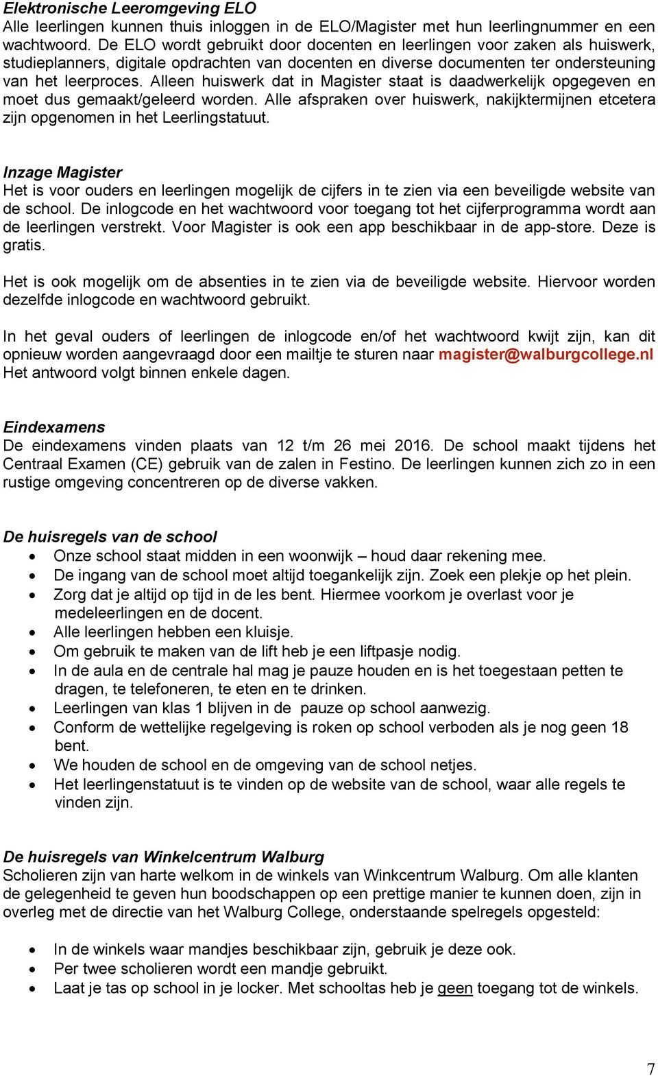 Alleen huiswerk dat in Magister staat is daadwerkelijk opgegeven en moet dus gemaakt/geleerd worden. Alle afspraken over huiswerk, nakijktermijnen etcetera zijn opgenomen in het Leerlingstatuut.