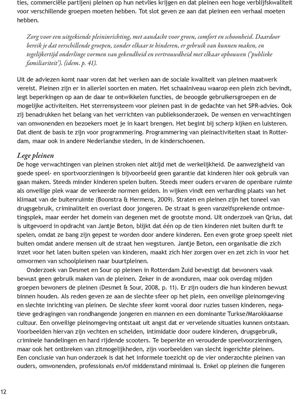 In combinatie met de lik-op-stukaanpak van de politie in de Oleanderbuurt geeft het jongeren het gevoel dat ze er niet toe doen. (Desmet & Sour 2008, p.