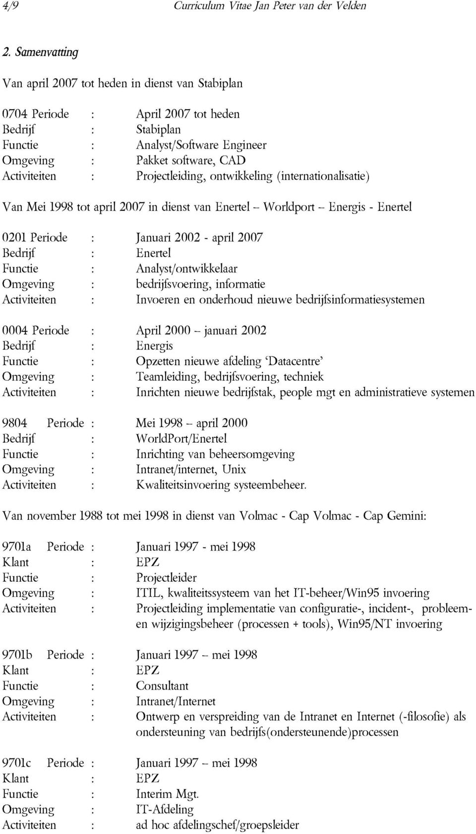 : Projectleiding, ontwikkeling (internationalisatie) Van Mei 1998 tot april 2007 in dienst van Enertel Worldport Energis - Enertel 0201 Periode : Januari 2002 - april 2007 Bedrijf : Enertel Functie :