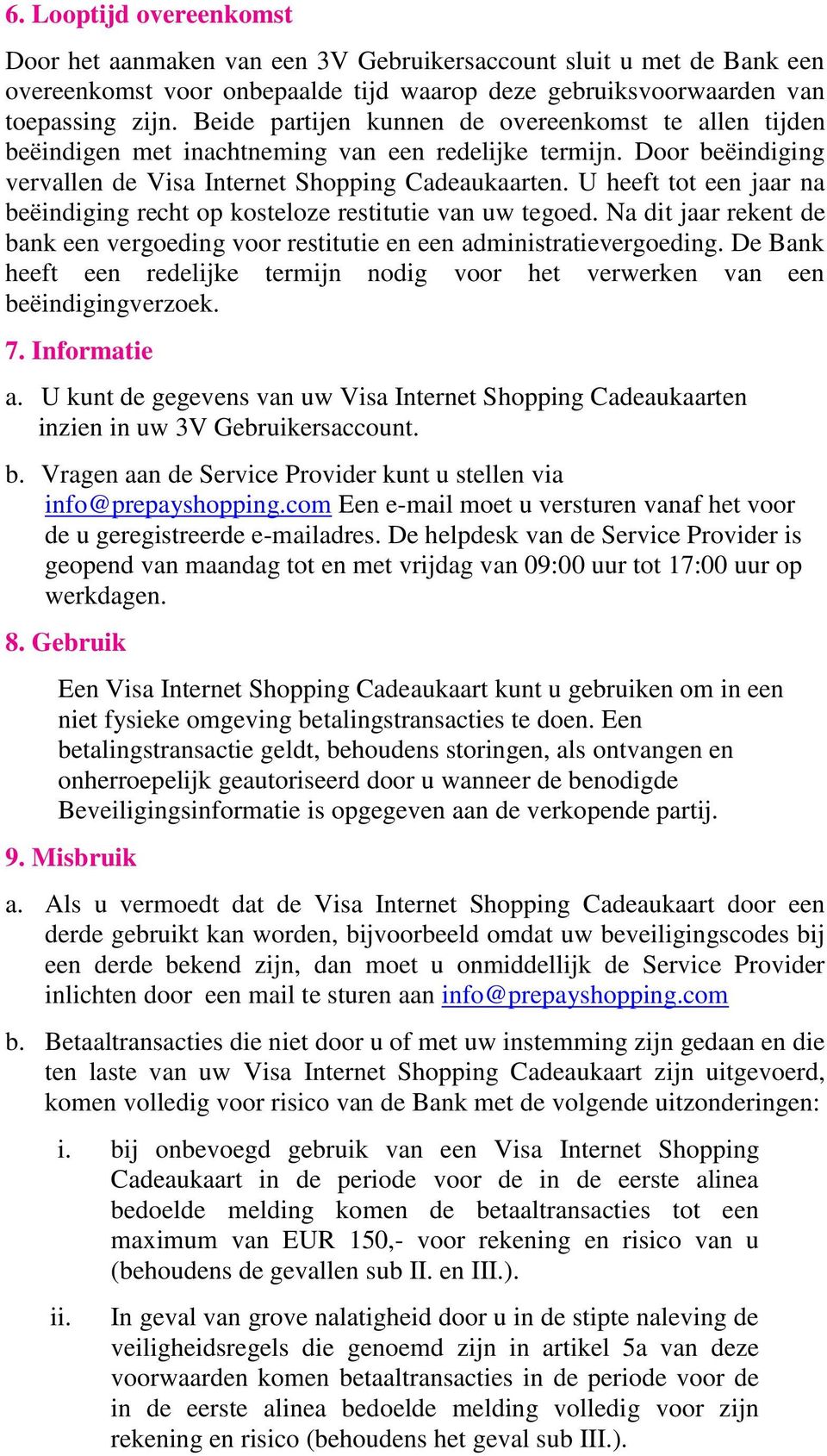 U heeft tot een jaar na beëindiging recht op kosteloze restitutie van uw tegoed. Na dit jaar rekent de bank een vergoeding voor restitutie en een administratievergoeding.