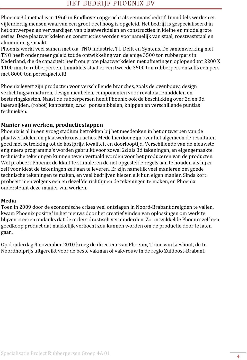 Deze plaatwerkdelen en constructies worden voornamelijk van staal, roestvaststaal en aluminium gemaakt. Phoenix werkt veel samen met o.a. TNO industrie, TU Delft en Syntens.