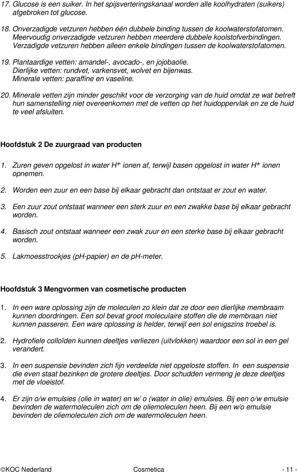 Plantaardige vetten: amandel-, avocado-, en jojobaolie. Dierlijke vetten: rundvet, varkensvet, wolvet en bijenwas. Minerale vetten: paraffine en vaseline. 20.